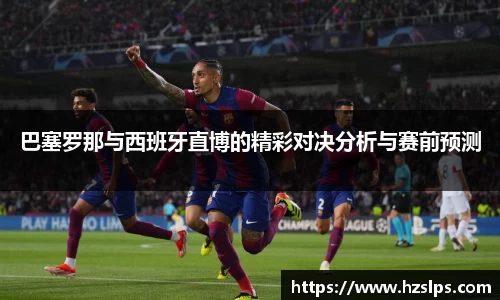 巴塞罗那与西班牙直博的精彩对决分析与赛前预测