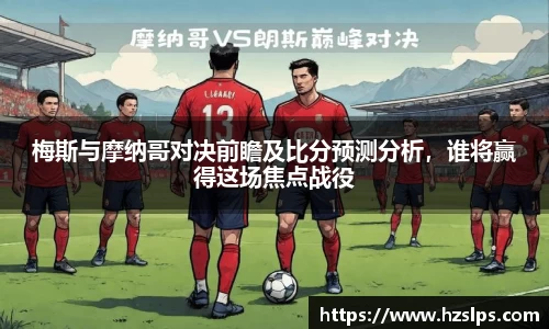 梅斯与摩纳哥对决前瞻及比分预测分析，谁将赢得这场焦点战役