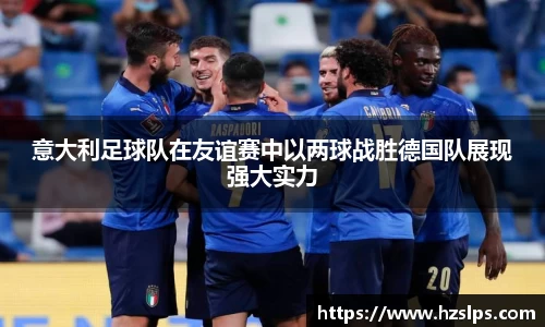 意大利足球队在友谊赛中以两球战胜德国队展现强大实力
