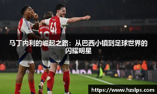 马丁内利的崛起之路：从巴西小镇到足球世界的闪耀明星