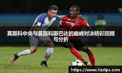 莫斯科中央与莫斯科斯巴达的巅峰对决精彩回顾与分析